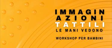 IMMAGIN-AZIONI TATTILI. LE MANI VEDONO - Workshop per bambini